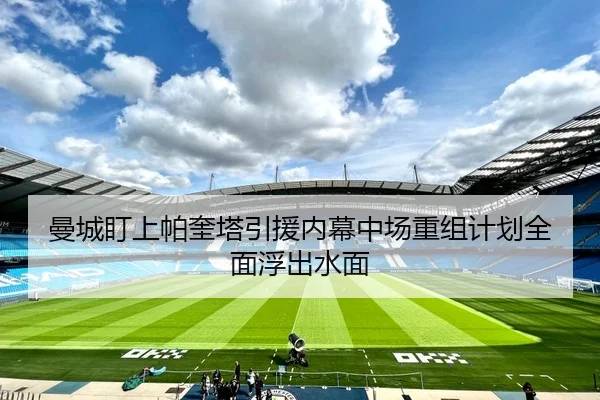 曼城盯上帕奎塔引援内幕中场重组计划全面浮出水面