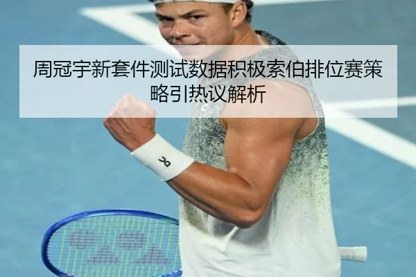 周冠宇新套件测试数据积极索伯排位赛策略引热议解析